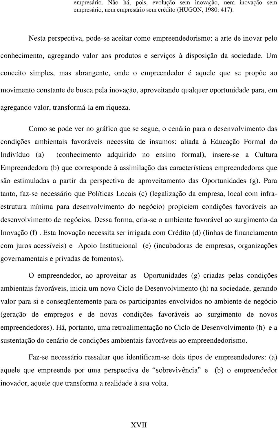 Um conceito simples, mas abrangente, onde o empreendedor é aquele que se propõe ao movimento constante de busca pela inovação, aproveitando qualquer oportunidade para, em agregando valor,