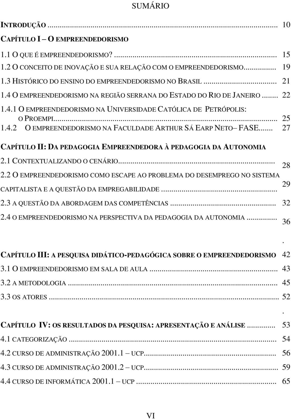 .. 1.4.2 O EMPREENDEDORISMO NA FACULDADE ARTHUR SÁ EARP NETO FASE... 25 27 CAPÍTULO II: DA PEDAGOGIA EMPREENDEDORA À PEDAGOGIA DA AUTONOMIA 2.1 CONTEXTUALIZANDO O CENÁRIO... 28 2.