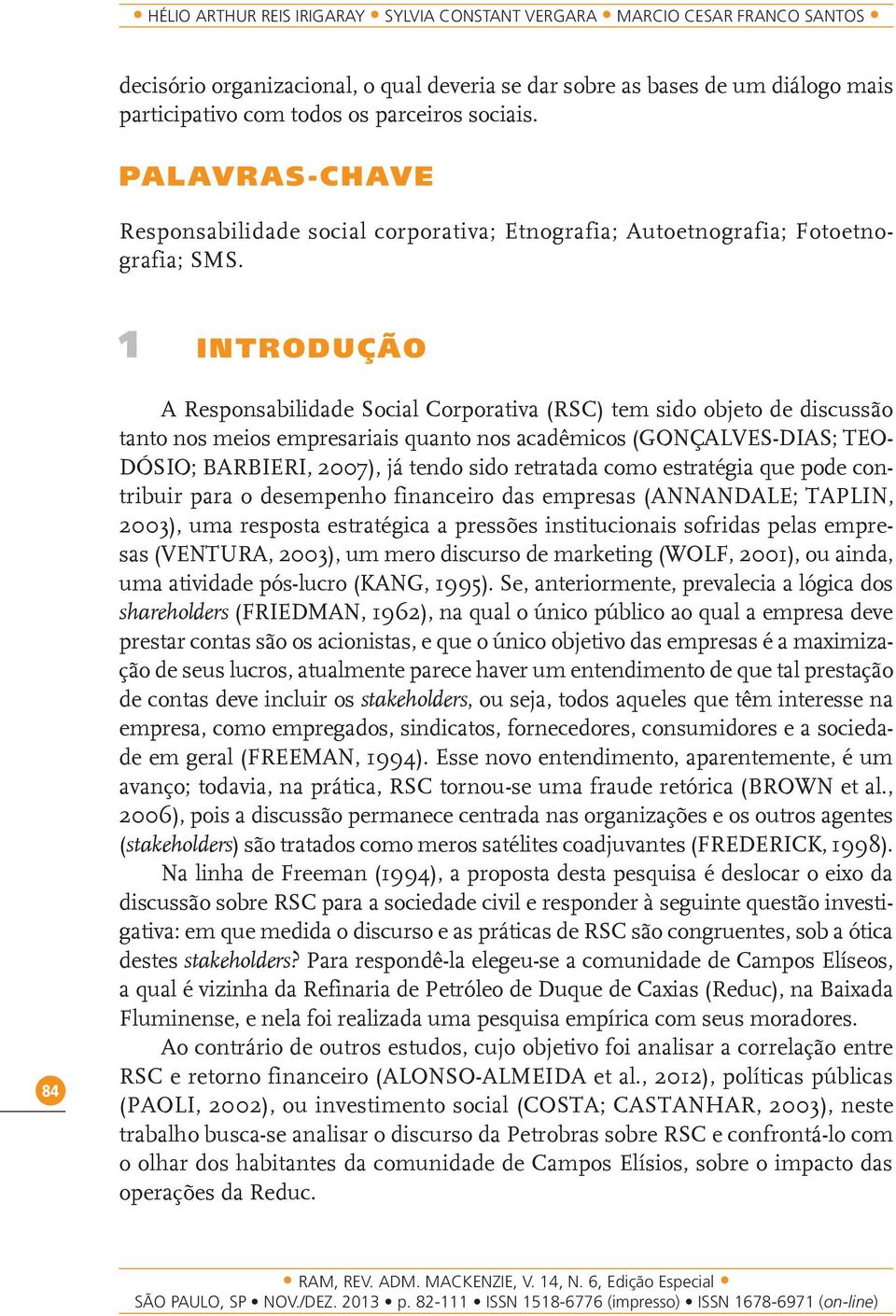 1 Introdução 84 A Responsabilidade Social Corporativa (RSC) tem sido objeto de discussão tanto nos meios empresariais quanto nos acadêmicos (Gonçalves-Dias; TEO- DÓSIO; BARBIERI, 2007), já tendo sido
