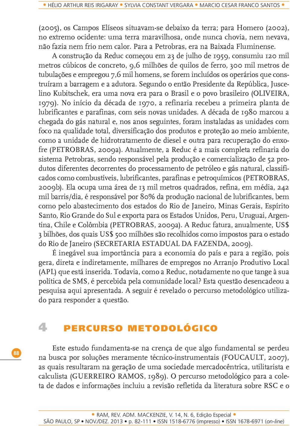 A construção da Reduc começou em 23 de julho de 1959, consumiu 120 mil metros cúbicos de concreto, 9,6 milhões de quilos de ferro, 300 mil metros de tubulações e empregou 7,6 mil homens, se forem