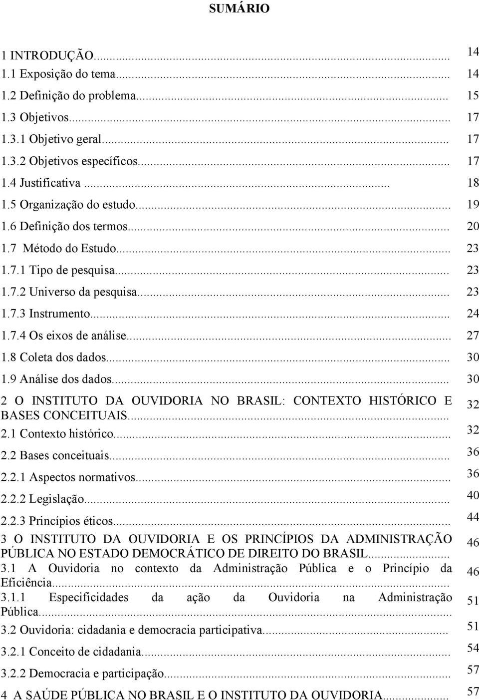 .. 27 1.8 Coleta dos dados... 30 1.9 Análise dos dados... 30 2 O INSTITUTO DA OUVIDORIA NO BRASIL: CONTEXTO HISTÓRICO E BASES CONCEITUAIS... 32 2.1 Contexto histórico... 32 2.2 Bases conceituais.