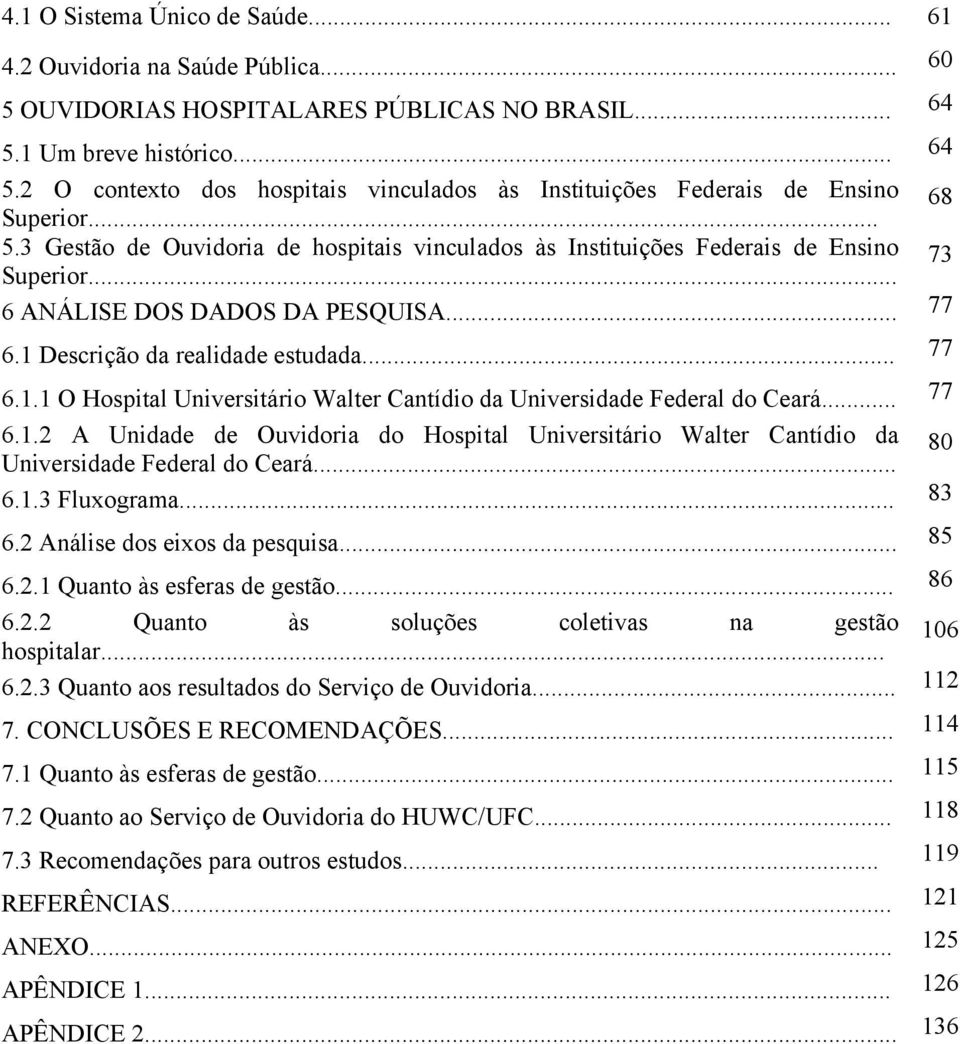 3 Gestão de Ouvidoria de hospitais vinculados às Instituições Federais de Ensino Superior... 73 6 ANÁLISE DOS DADOS DA PESQUISA... 77 6.1 