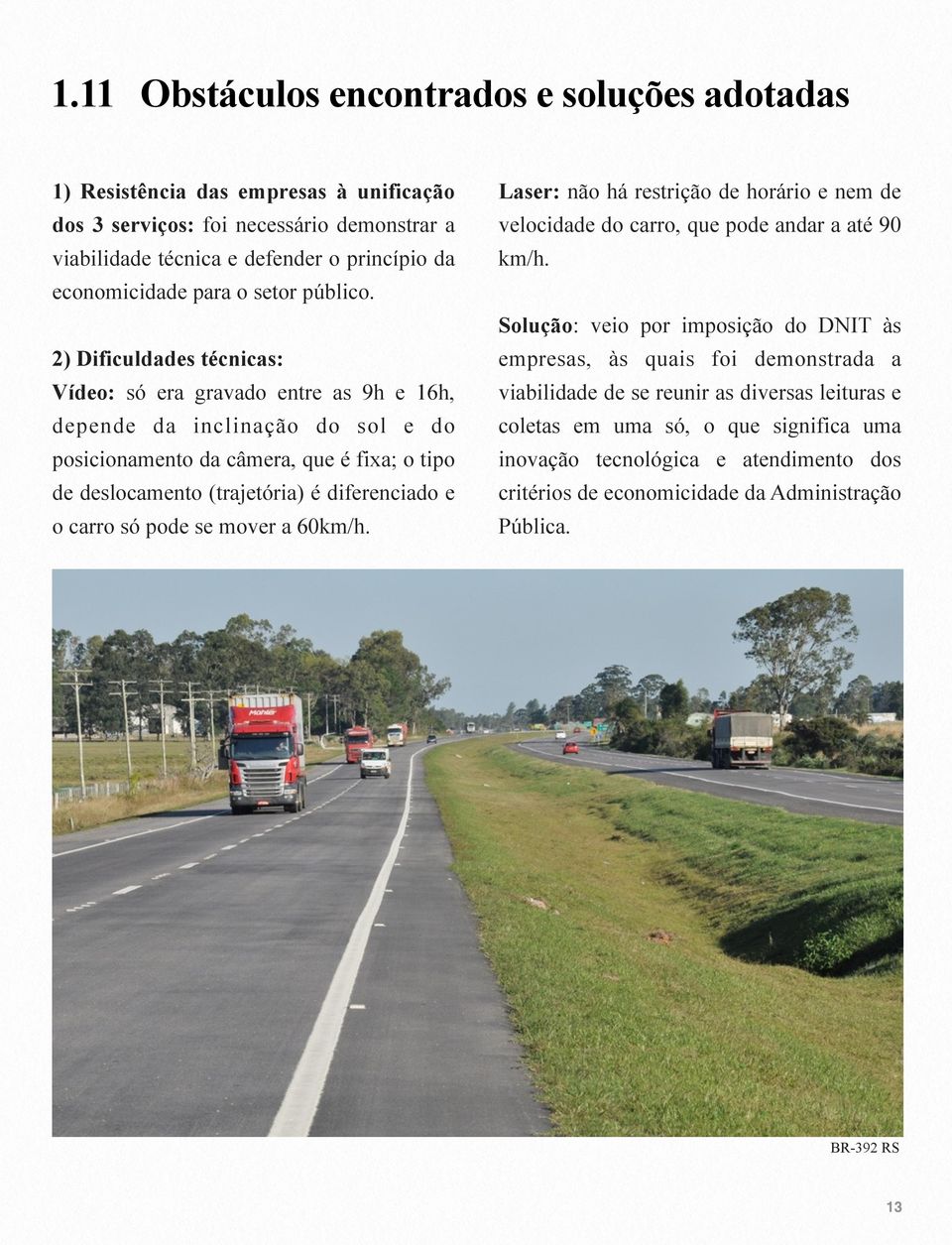 2) Dificuldades técnicas: Vídeo: só era gravado entre as 9h e 16h, depende da inclinação do sol e do posicionamento da câmera, que é fixa; o tipo de deslocamento (trajetória) é diferenciado e o carro