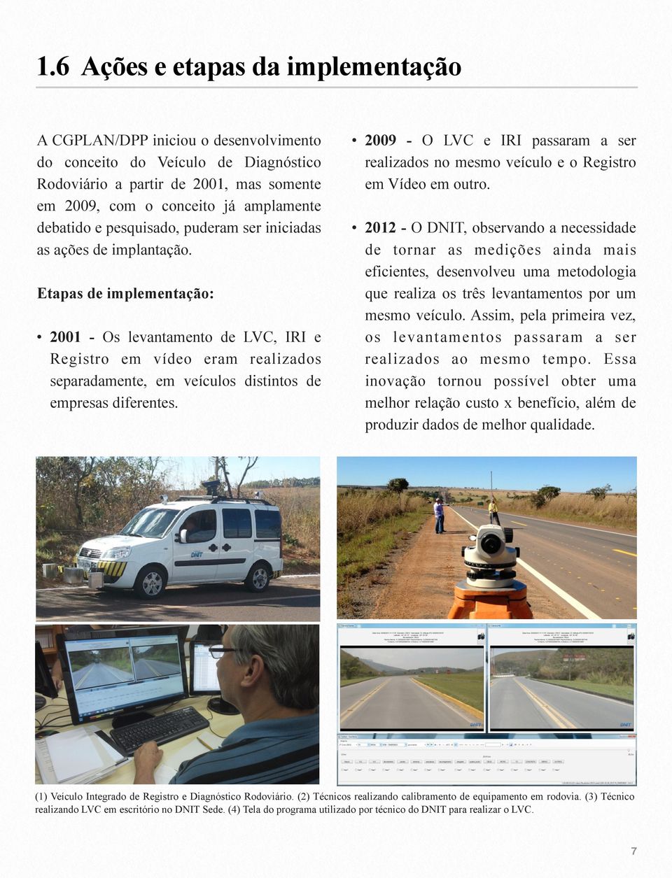 Etapas de implementação: 2001 - Os levantamento de LVC, IRI e Registro em vídeo eram realizados separadamente, em veículos distintos de empresas diferentes.