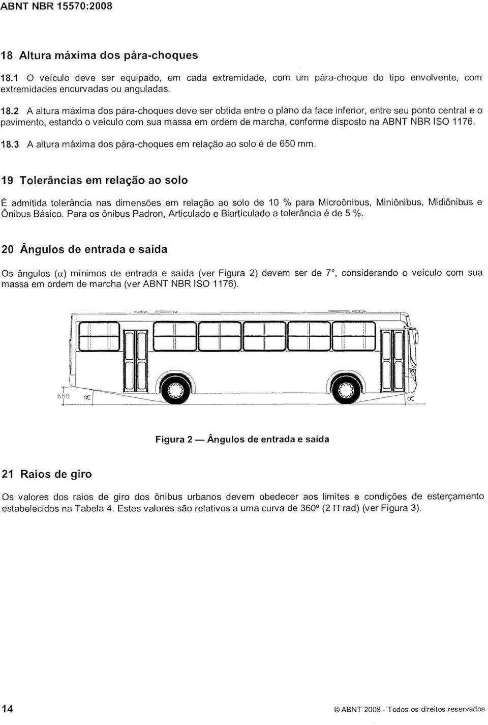 2 A altura máxima dos pára-choques deve ser obtida entre o plano da face inferior, entre seu ponto central e o pavimento, estando o veículo com sua massa em ordem de marcha, conforme disposto na ABNT