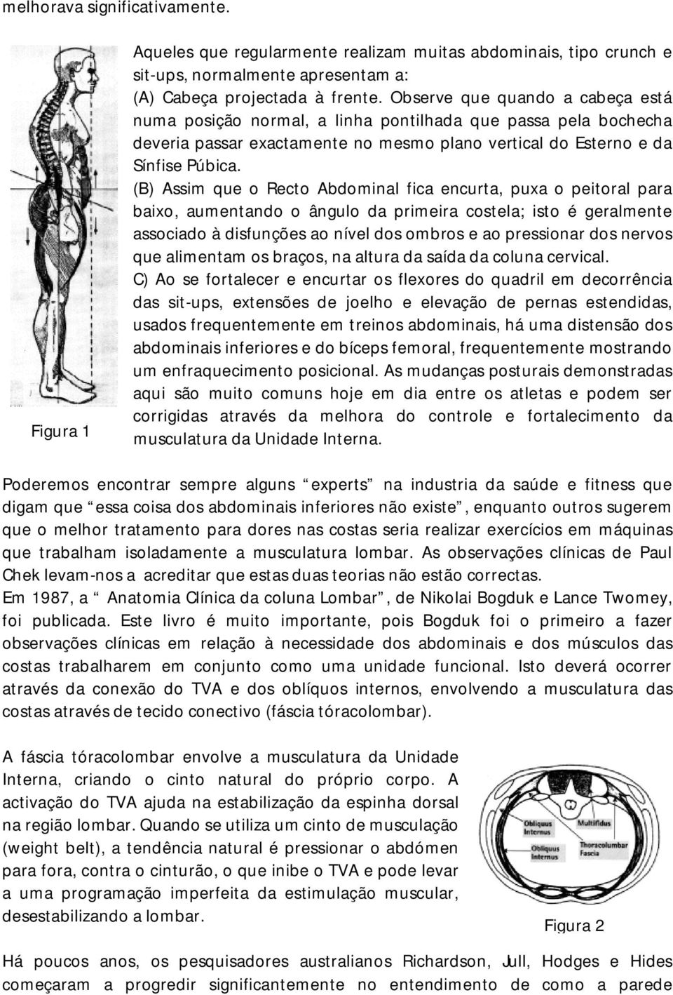 (B) Assim que o Recto Abdominal fica encurta, puxa o peitoral para baixo, aumentando o ângulo da primeira costela; isto é geralmente associado à disfunções ao nível dos ombros e ao pressionar dos