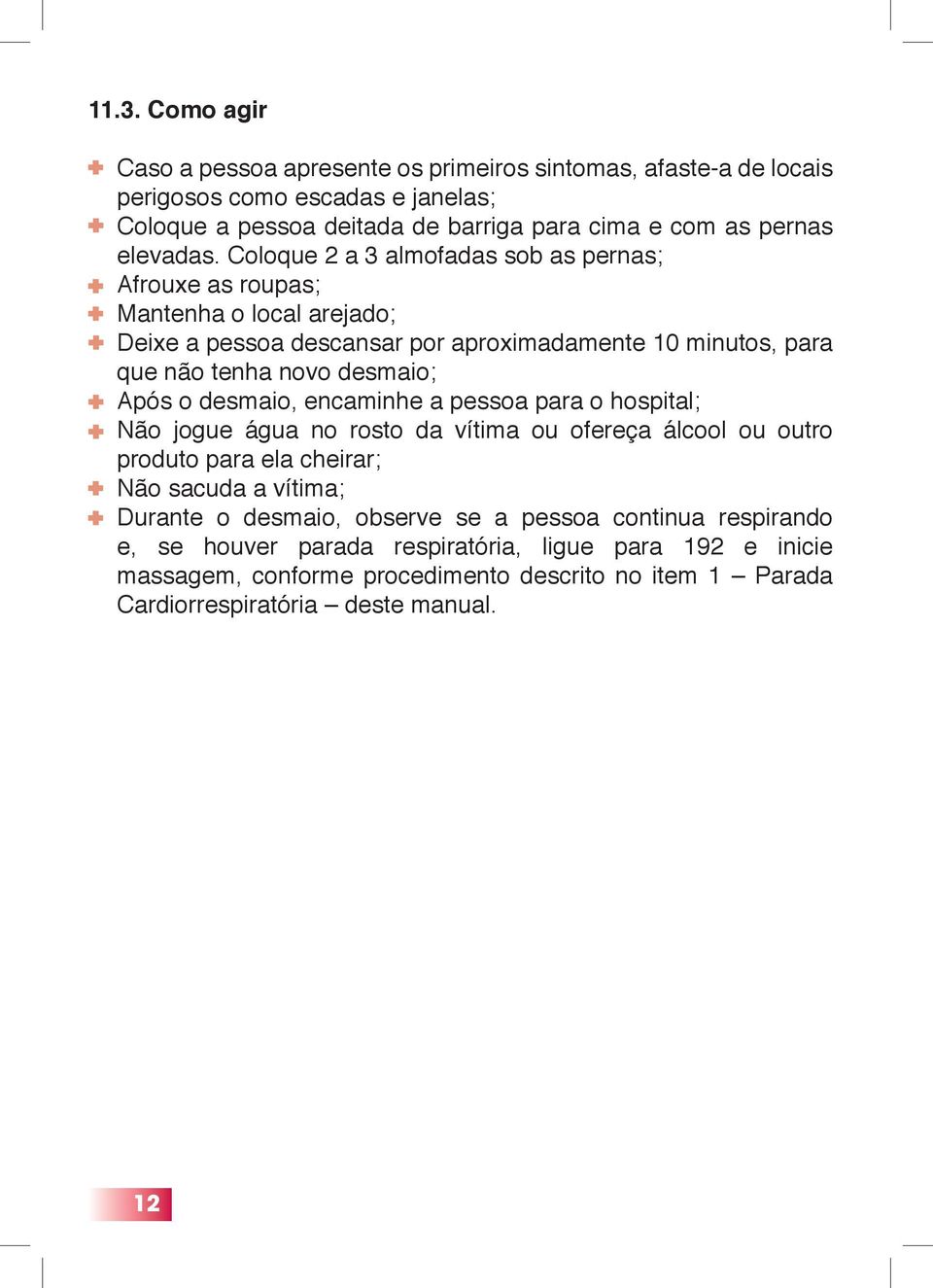 Coloque 2 a 3 almofadas sob as pernas; Afrouxe as roupas; Mantenha o local arejado; Deixe a pessoa descansar por aproximadamente 10 minutos, para que não tenha novo desmaio; Após o