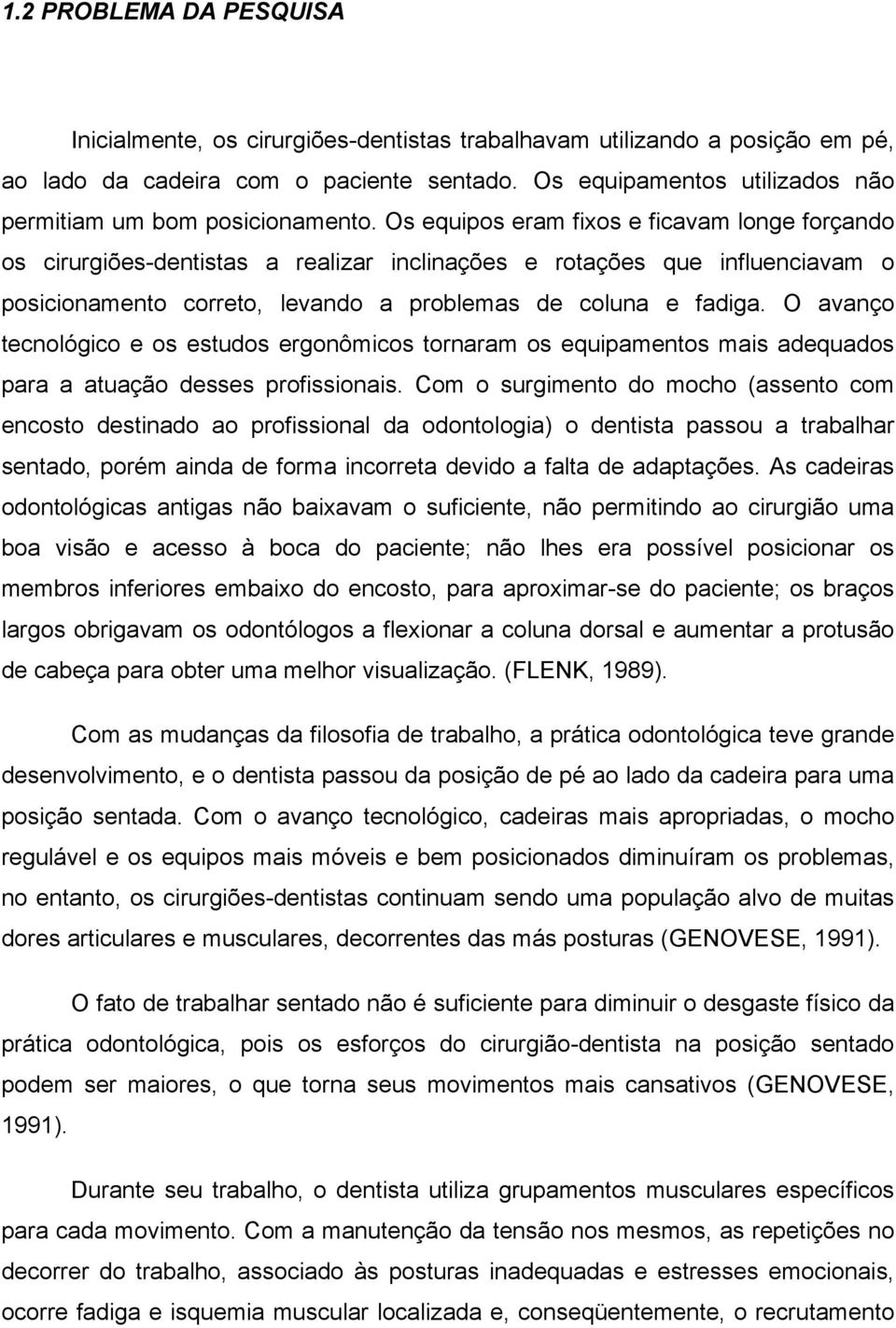 Os equipos eram fixos e ficavam longe forçando os cirurgiões-dentistas a realizar inclinações e rotações que influenciavam o posicionamento correto, levando a problemas de coluna e fadiga.