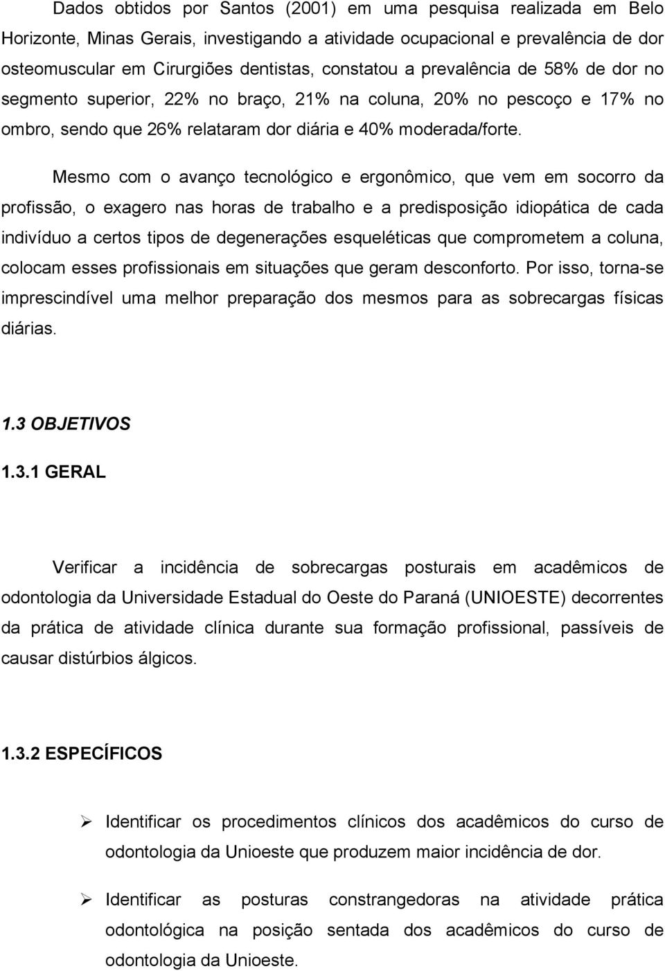 Mesmo com o avanço tecnológico e ergonômico, que vem em socorro da profissão, o exagero nas horas de trabalho e a predisposição idiopática de cada indivíduo a certos tipos de degenerações