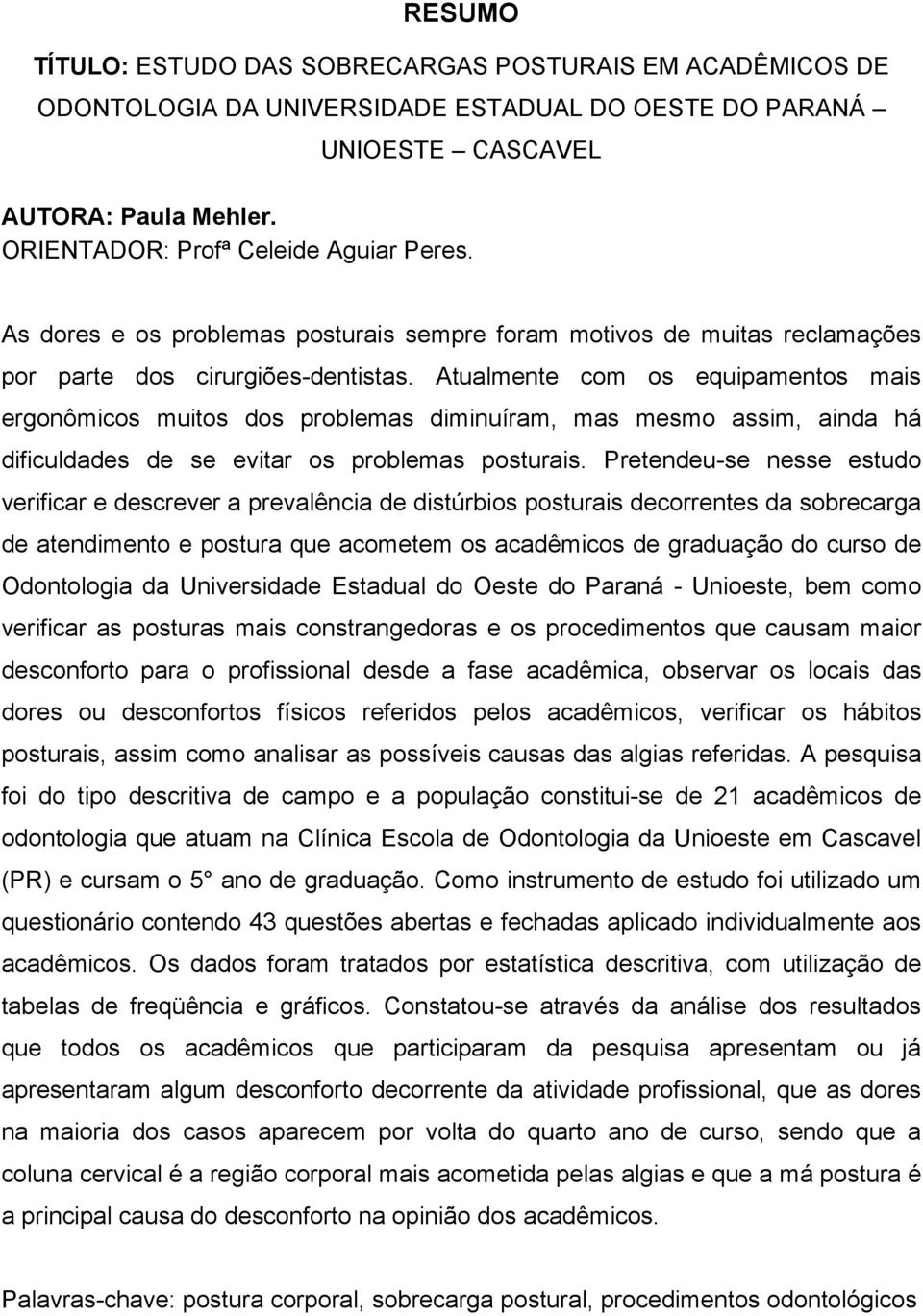 Atualmente com os equipamentos mais ergonômicos muitos dos problemas diminuíram, mas mesmo assim, ainda há dificuldades de se evitar os problemas posturais.