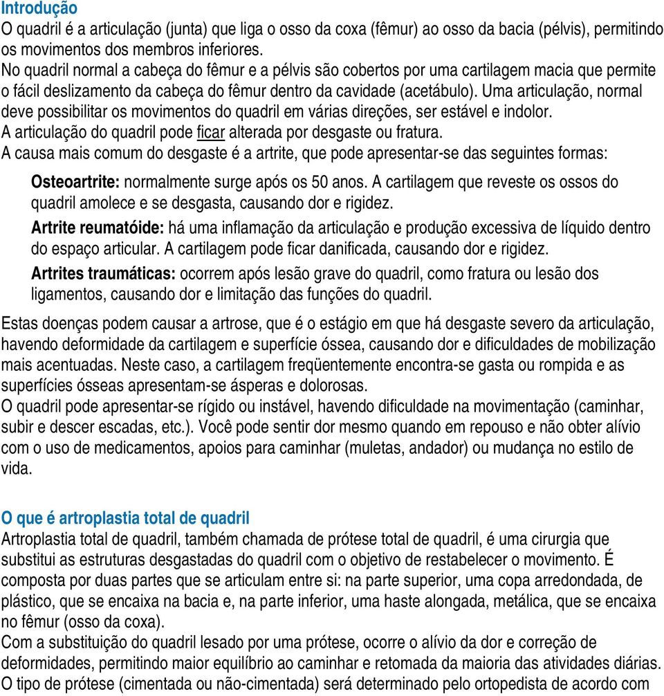 Uma articulação, normal deve possibilitar os movimentos do quadril em várias direções, ser estável e indolor. A articulação do quadril pode ficar alterada por desgaste ou fratura.