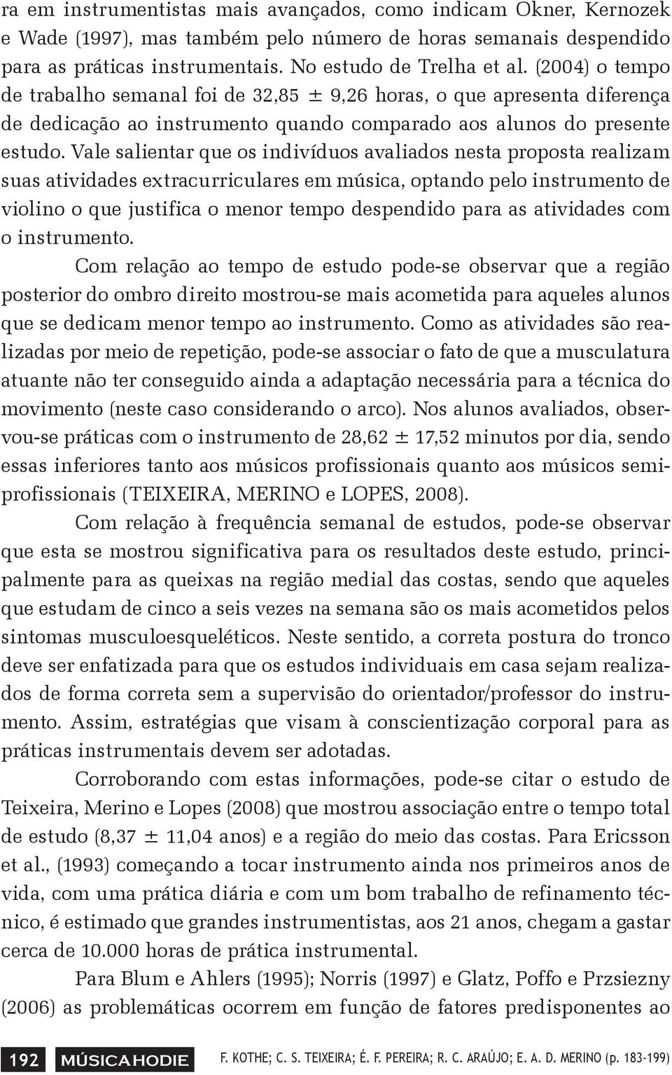 Vale salientar que os indivíduos avaliados nesta proposta realizam suas atividades extracurriculares em música, optando pelo instrumento de violino o que justifica o menor tempo despendido para as