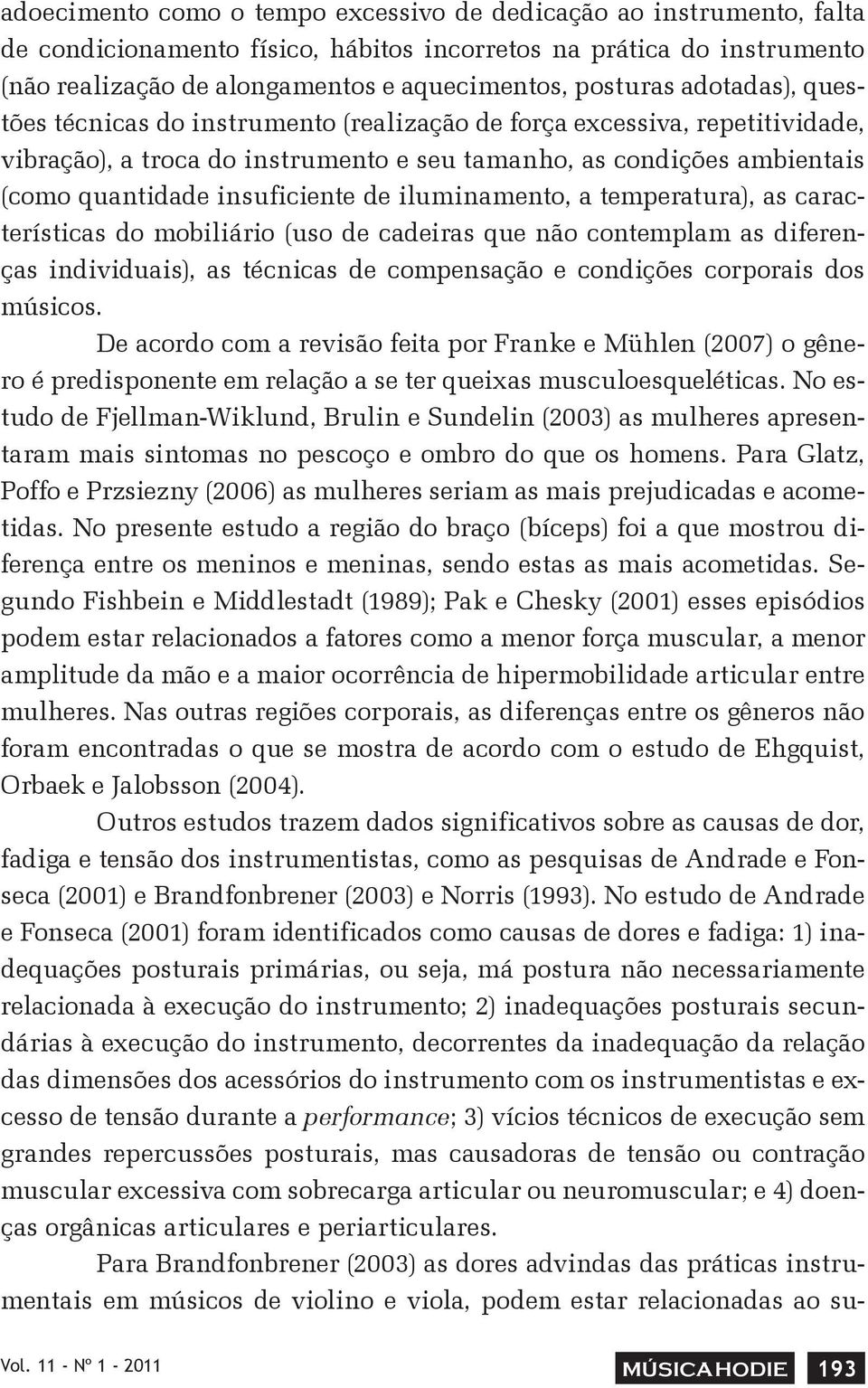 iluminamento, a temperatura), as características do mobiliário (uso de cadeiras que não contemplam as diferenças individuais), as técnicas de compensação e condições corporais dos músicos.