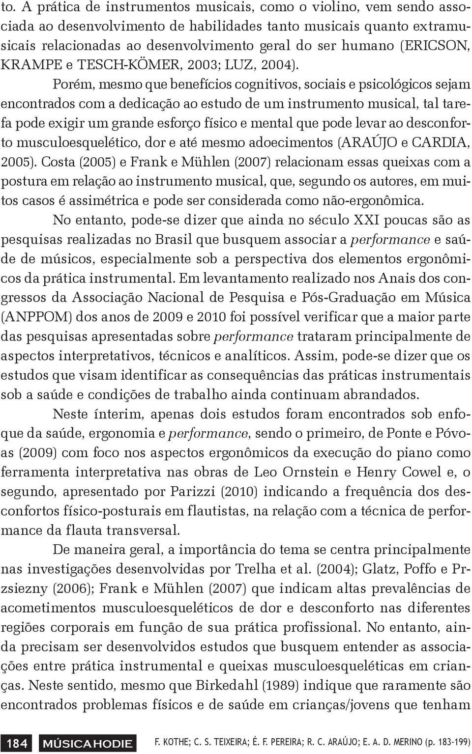 Porém, mesmo que benefícios cognitivos, sociais e psicológicos sejam encontrados com a dedicação ao estudo de um instrumento musical, tal tarefa pode exigir um grande esforço físico e mental que pode