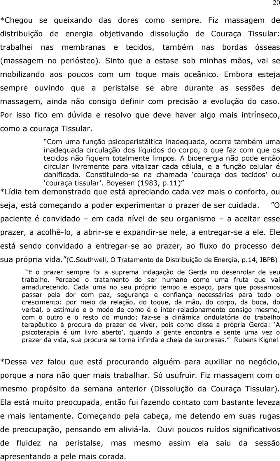 Sinto que a estase sob minhas mãos, vai se mobilizando aos poucos com um toque mais oceânico.