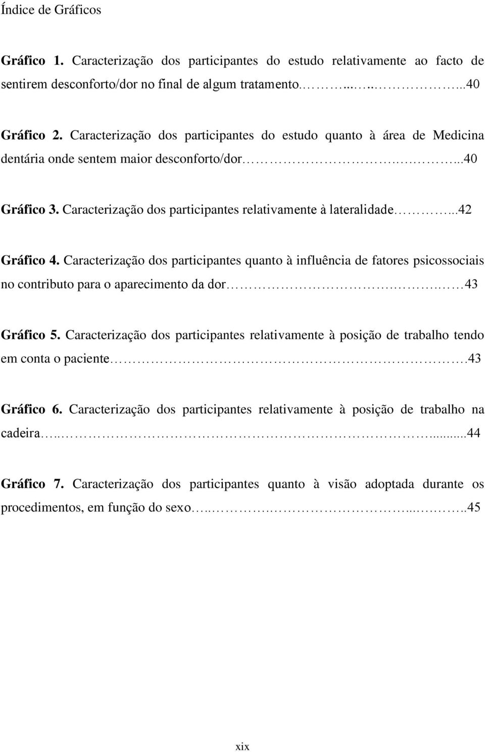 ..42 Gráfico 4. Caracterização dos participantes quanto à influência de fatores psicossociais no contributo para o aparecimento da dor.. 43 Gráfico 5.