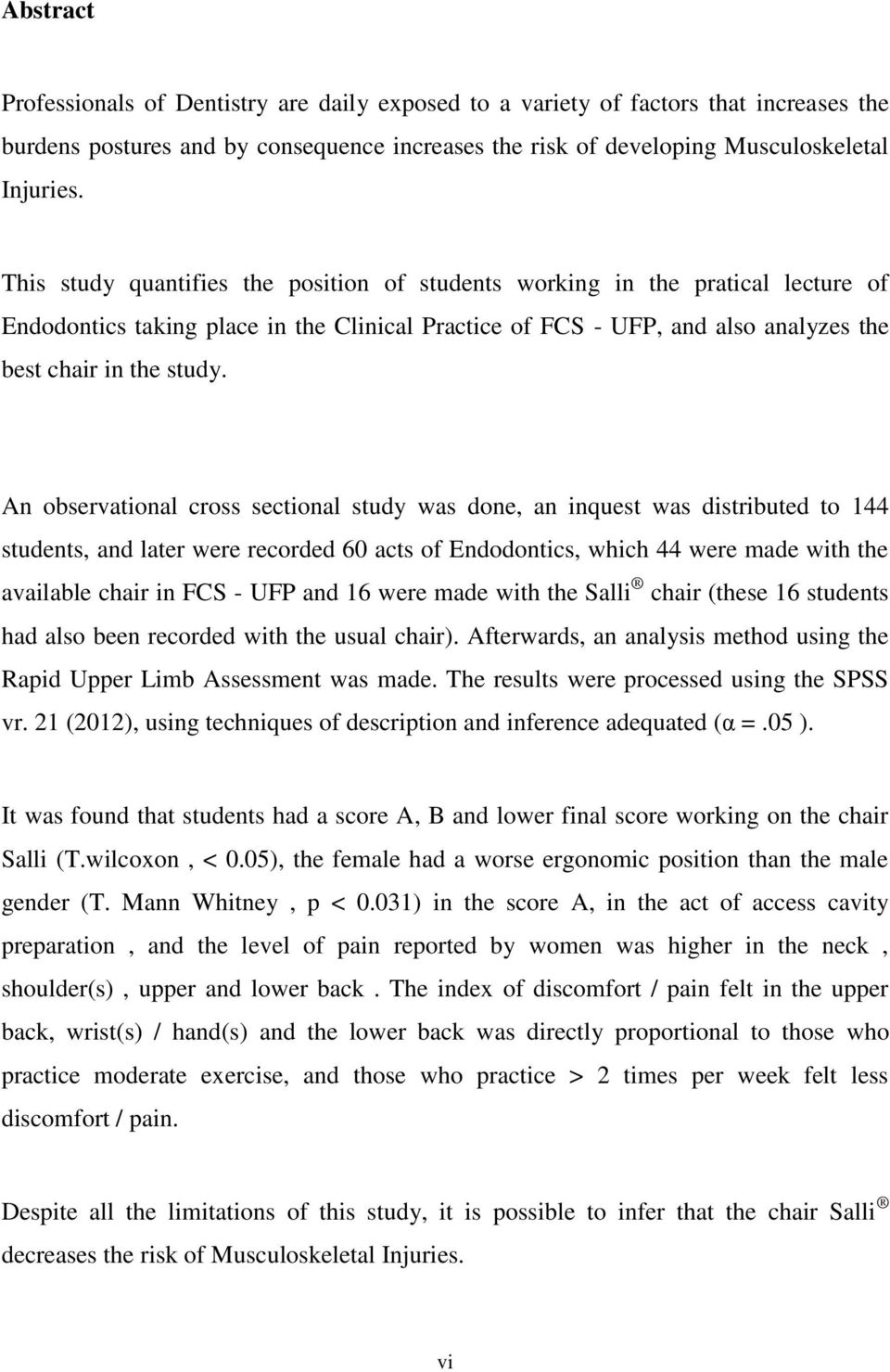 An observational cross sectional study was done, an inquest was distributed to 144 students, and later were recorded 60 acts of Endodontics, which 44 were made with the available chair in FCS - UFP