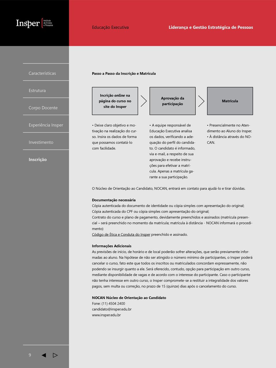 O candidato é informado, via e-mail, a respeito de sua aprovação e recebe instruções para efetivar a matrícula. Apenas a matrícula garante a sua participação.