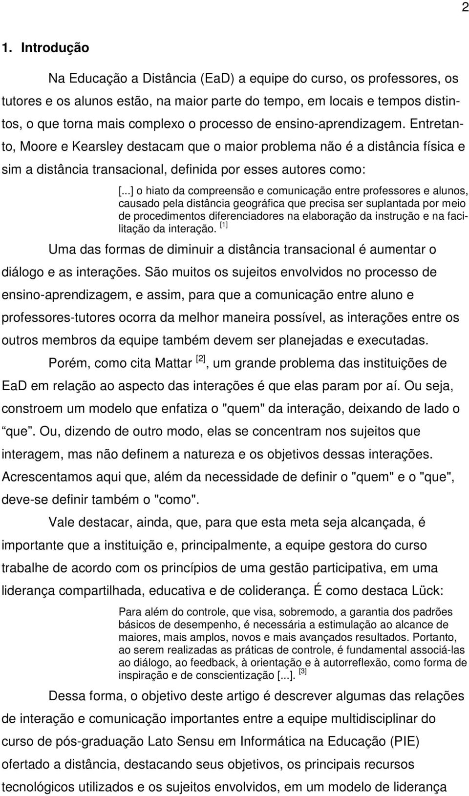 ..] o hiato da compreensão e comunicação entre professores e alunos, causado pela distância geográfica que precisa ser suplantada por meio de procedimentos diferenciadores na elaboração da instrução