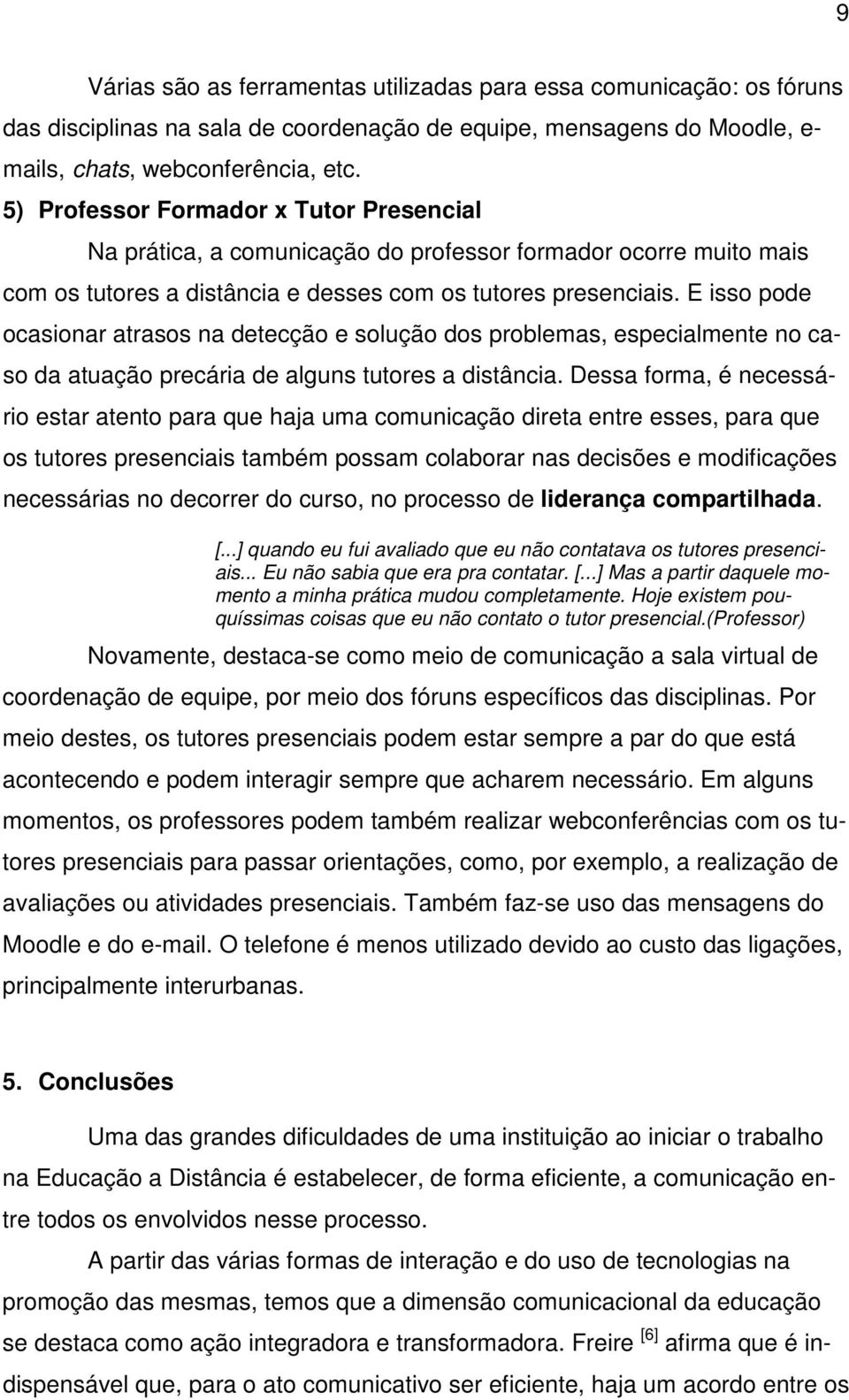 E isso pode ocasionar atrasos na detecção e solução dos problemas, especialmente no caso da atuação precária de alguns tutores a distância.