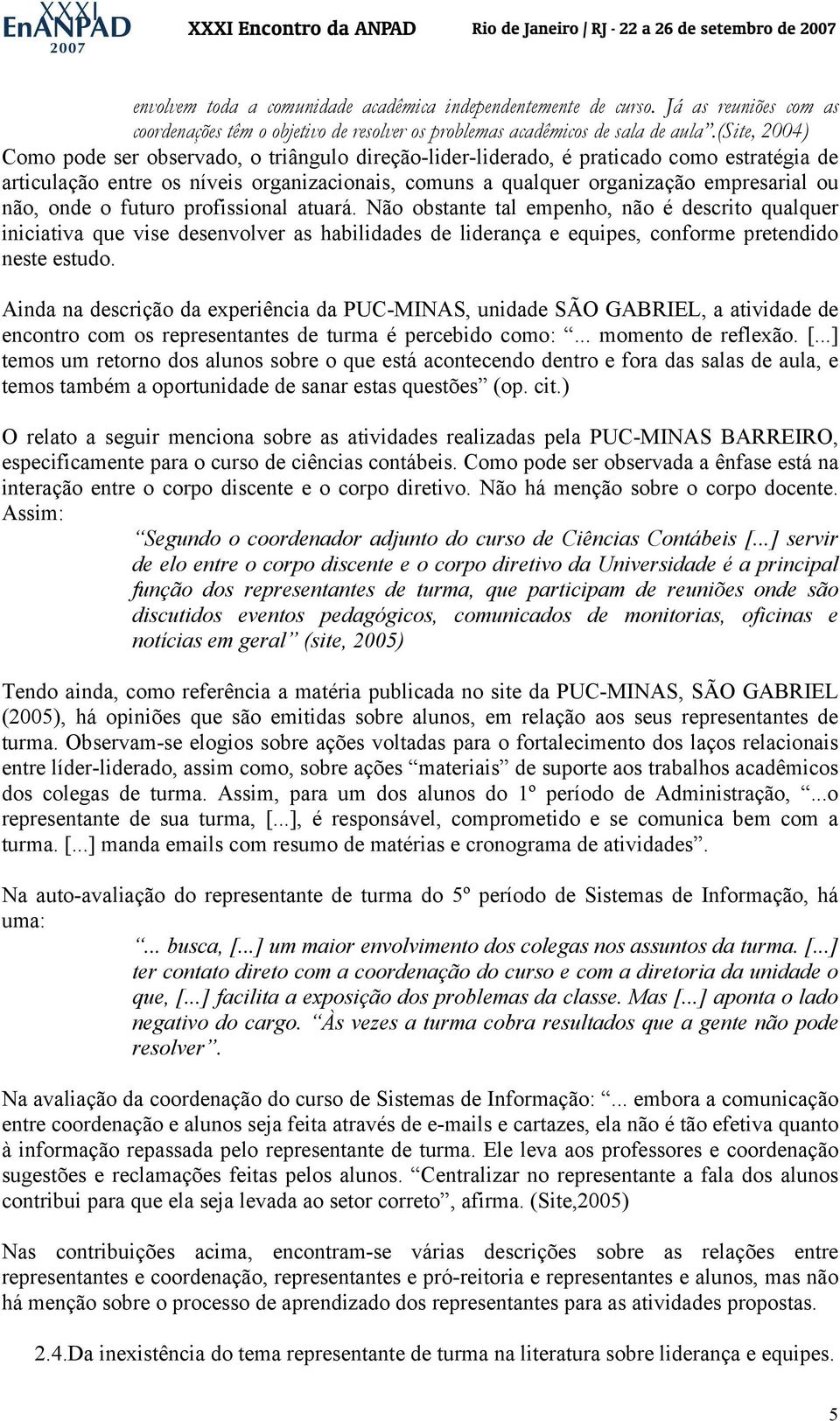 onde o futuro profissional atuará. Não obstante tal empenho, não é descrito qualquer iniciativa que vise desenvolver as habilidades de liderança e equipes, conforme pretendido neste estudo.