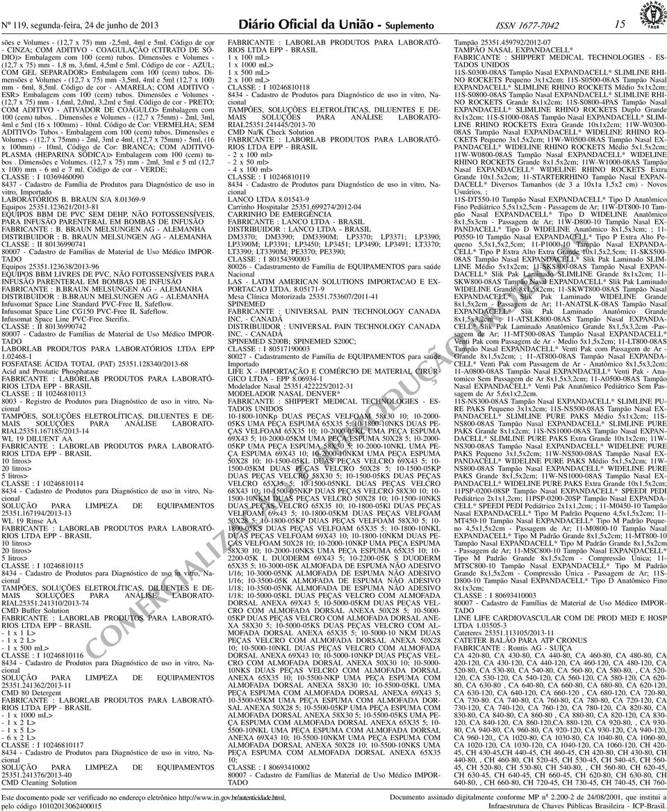 5ml (12,7 x 100) mm - 6ml, 8,5ml Código de cor - AMARELA; COM ADITIVO - ESR> Embalagem com 100 (cem) tubos Dimensões e Volumes - (12,7 x 75) mm - 1,6ml, 2,0ml, 3,2ml e 5ml Código de cor - PRETO; COM