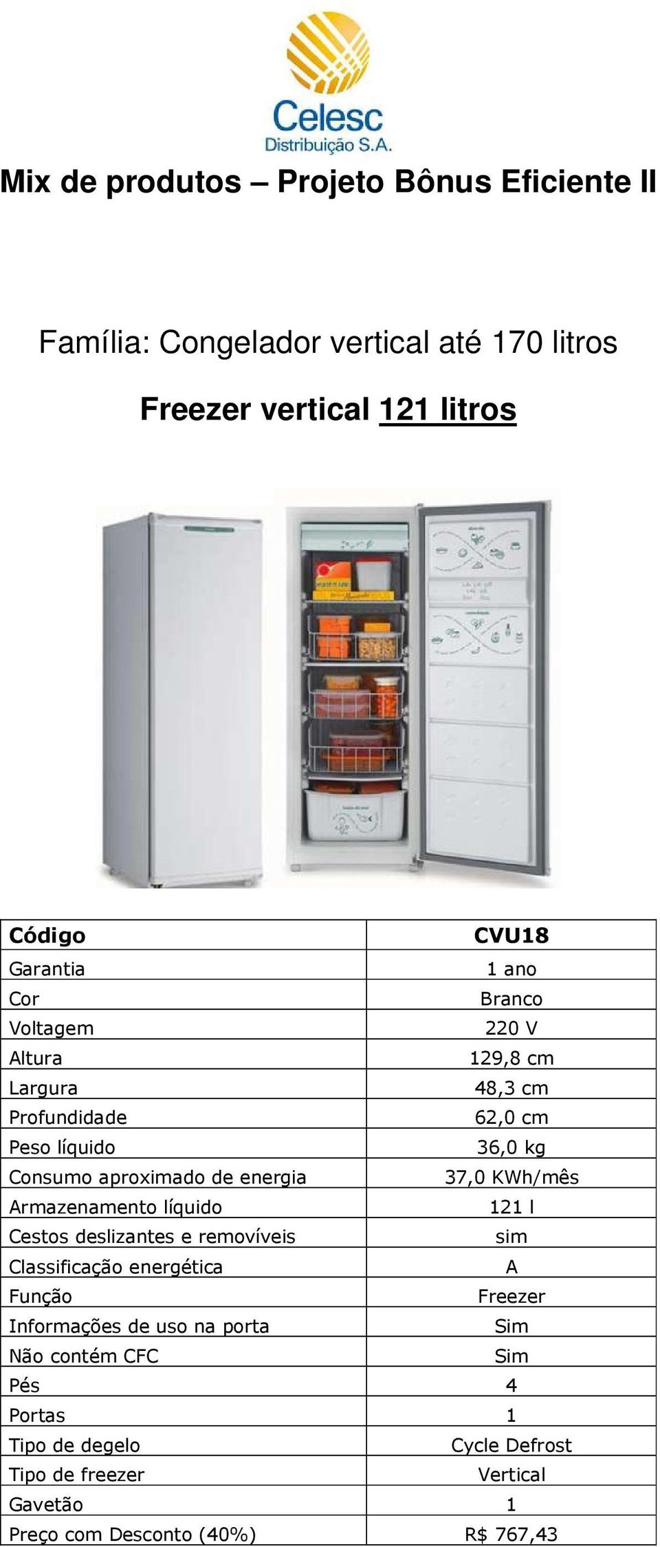 removíveis sim Função Freezer Informações de uso na porta Não contém CFC Pés 4 Portas 1