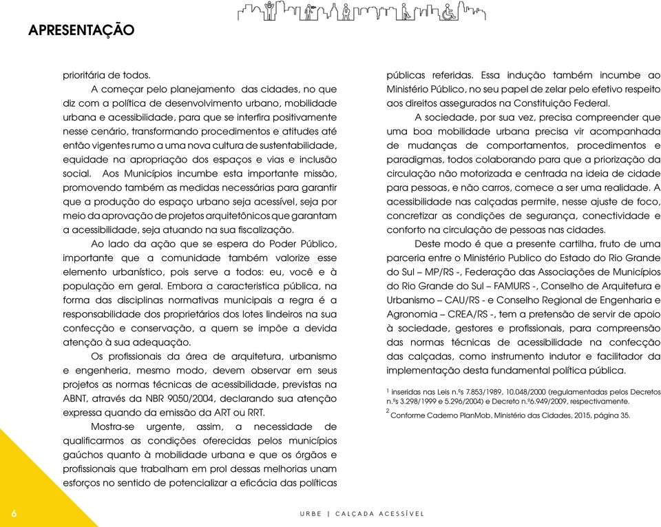 procedimentos e atitudes até então vigentes rumo a uma nova cultura de sustentabilidade, equidade na apropriação dos espaços e vias e inclusão social.