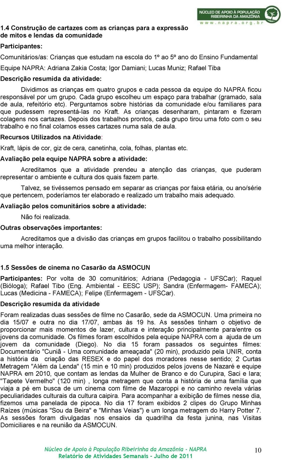 grupo. Cada grupo escolheu um espaço para trabalhar (gramado, sala de aula, refeitório etc). Perguntamos sobre histórias da comunidade e/ou familiares para que pudessem representá-las no Kraft.