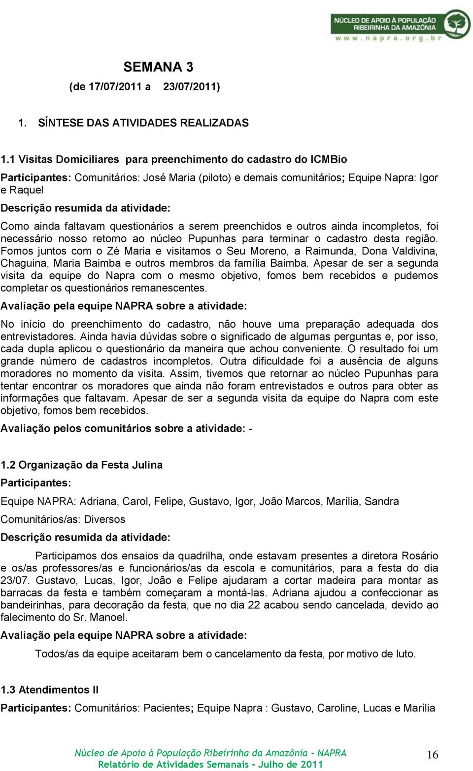 Como ainda faltavam questionários a serem preenchidos e outros ainda incompletos, foi necessário nosso retorno ao núcleo Pupunhas para terminar o cadastro desta região.