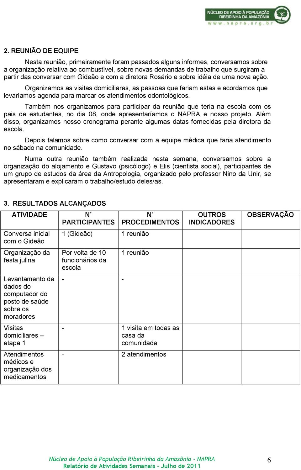 Organizamos as visitas domiciliares, as pessoas que fariam estas e acordamos que levaríamos agenda para marcar os atendimentos odontológicos.