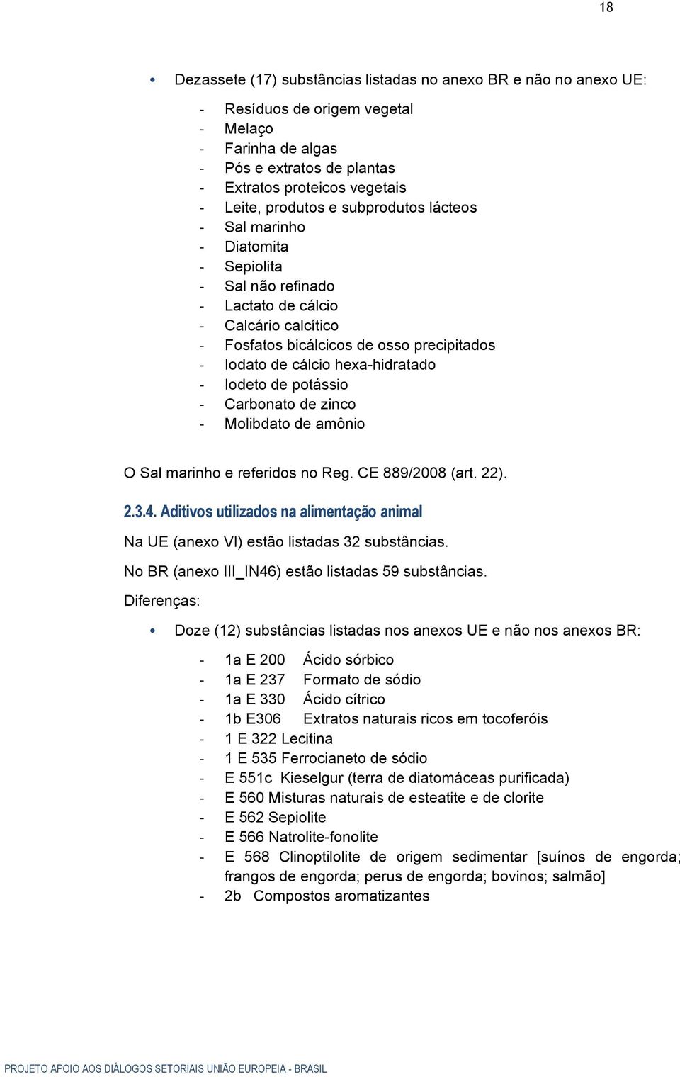 Carbonato de zinco Molibdato de amônio O Sal marinho e referidos no Reg. CE 889/2008 (art. 22). 2.3.4. Aditivos utilizados na alimentação animal Na UE (anexo VI) estão listadas 32 substâncias.