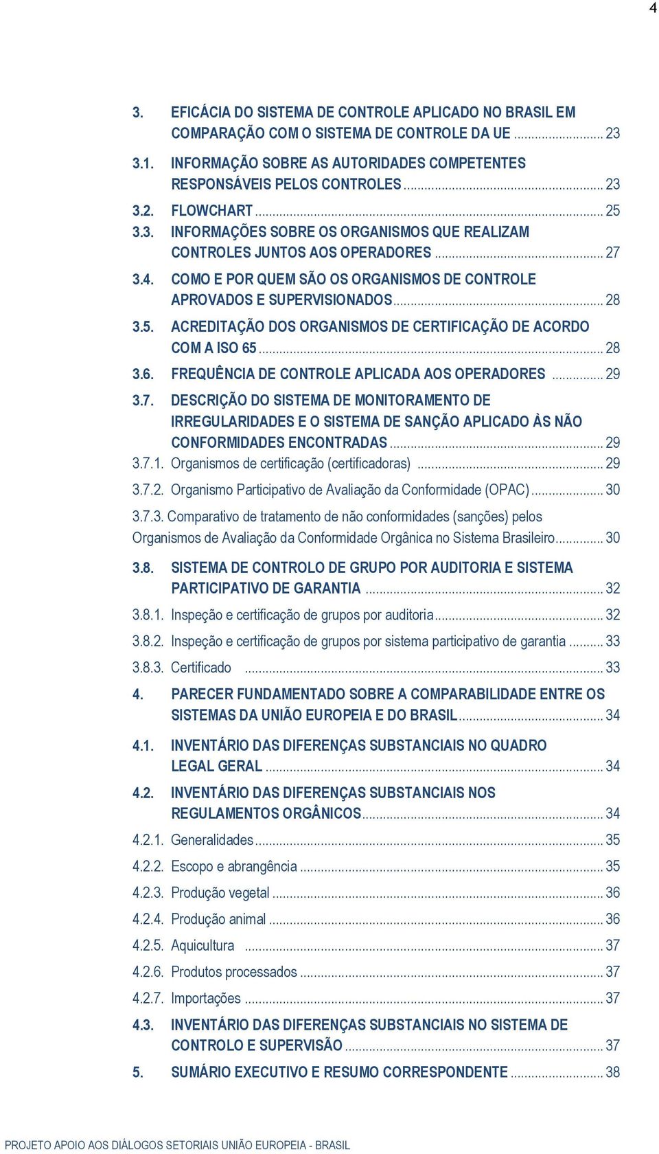 .. 28 3.6. FREQUÊNCIA DE CONTROLE APLICADA AOS OPERADORES... 29 3.7. DESCRIÇÃO DO SISTEMA DE MONITORAMENTO DE IRREGULARIDADES E O SISTEMA DE SANÇÃO APLICADO ÀS NÃO CONFORMIDADES ENCONTRADAS... 29 3.7.1.