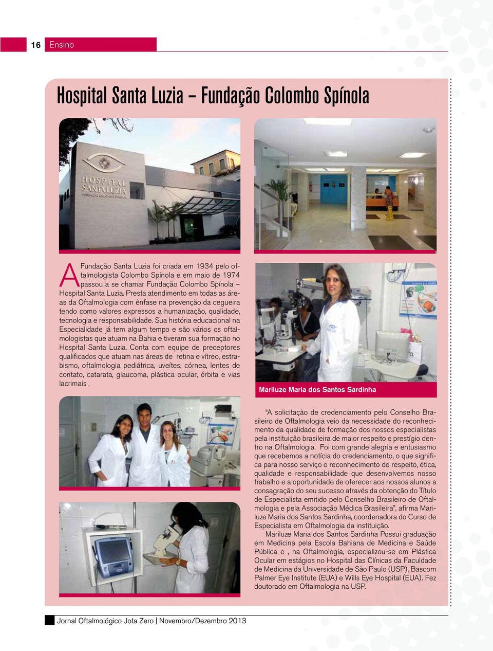 Sua história educacional na Especialidade já tem algum tempo e são vários os oftalmologistas que atuam na Bahia e tiveram sua formação no Hospital Santa Luzia.