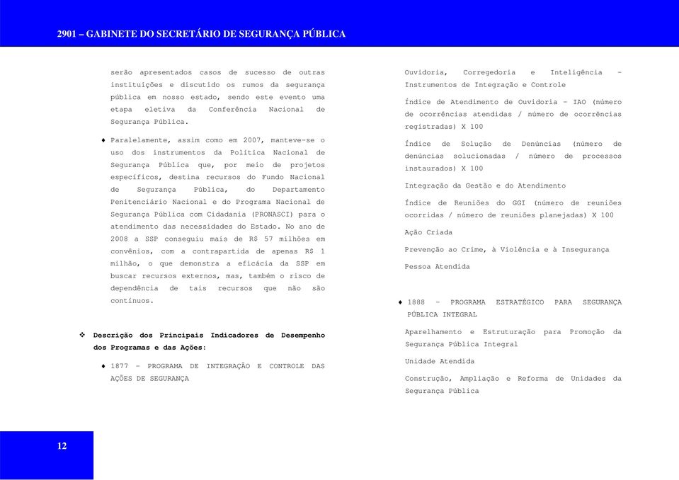 Paralelamente, assim como em 2007, manteve-se o uso dos instrumentos da Política Nacional de Segurança Pública que, por meio de projetos específicos, destina recursos do Fundo Nacional de Segurança