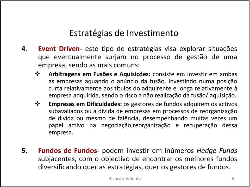 investir em ambas as empresas aquando o anúncio da fusão, investindo numa posição curta relativamente aos títulos do adquirente e longa relativamente à empresa adquirida, sendo o risco a não