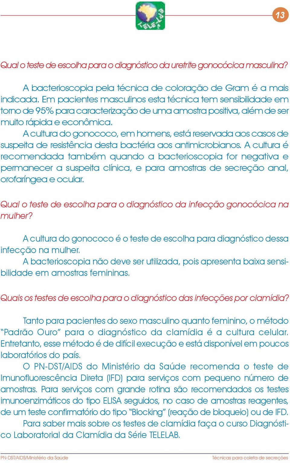 A cultura do gonococo, em homens, está reservada aos casos de suspeita de resistência desta bactéria aos antimicrobianos.