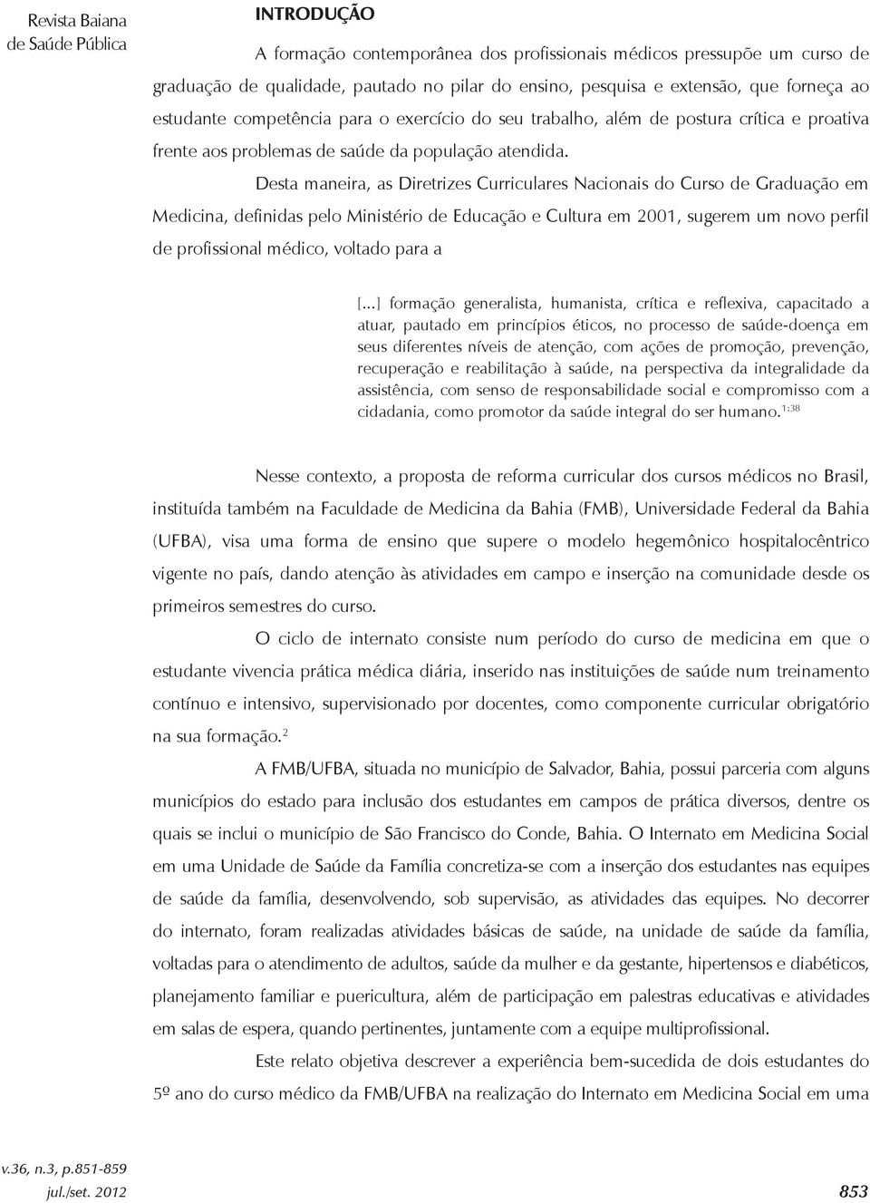 Desta maneira, as Diretrizes Curriculares Nacionais do Curso de Graduação em Medicina, definidas pelo Ministério de Educação e Cultura em 2001, sugerem um novo perfil de profissional médico, voltado