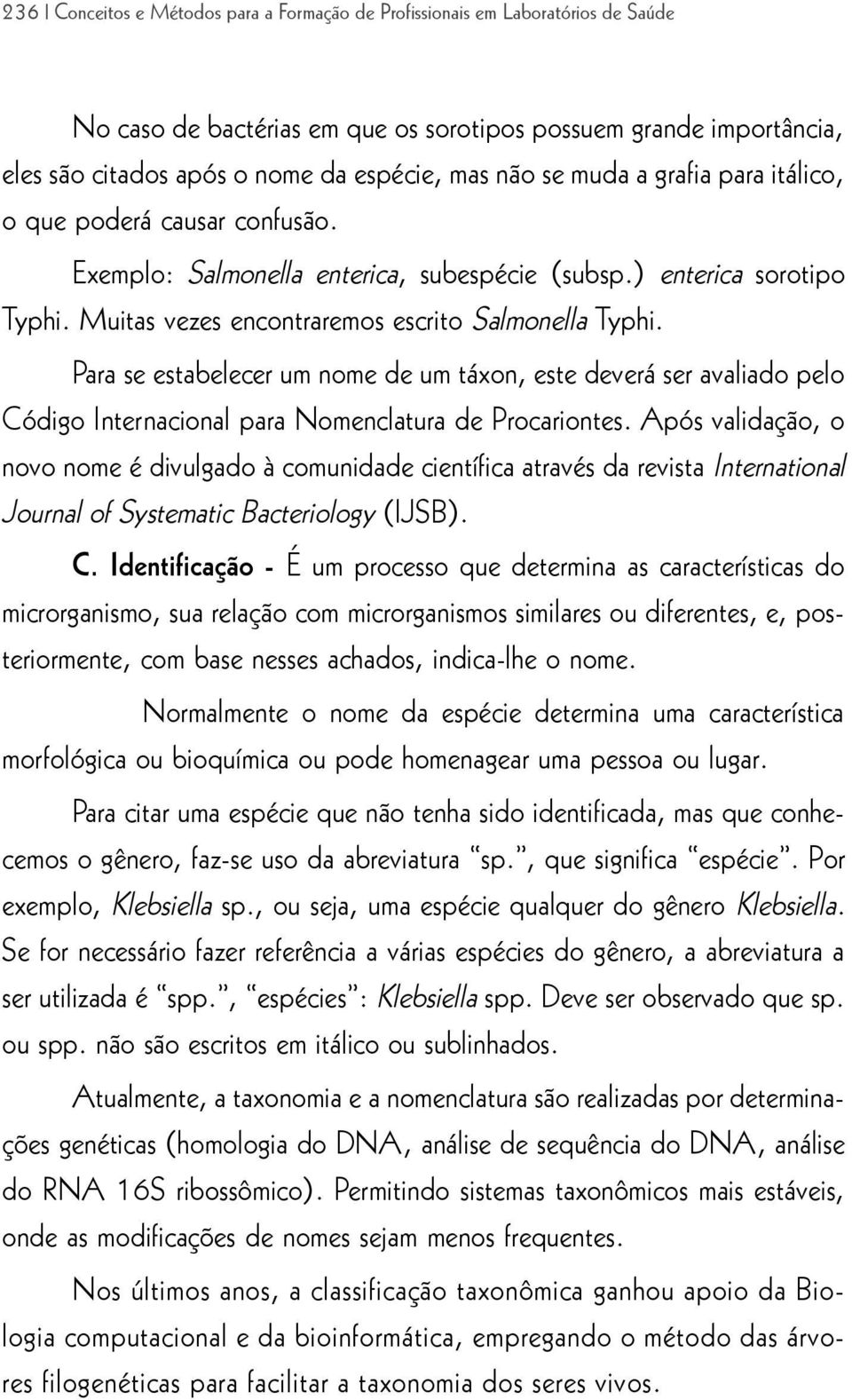 Para se estabelecer um nome de um táxon, este deverá ser avaliado pelo Código Internacional para Nomenclatura de Procariontes.