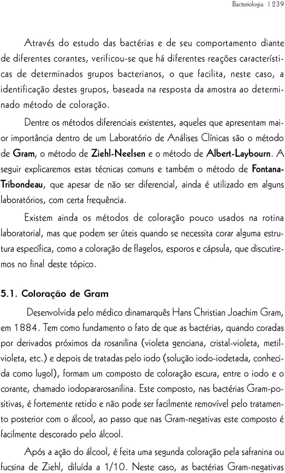 Dentre os métodos diferenciais existentes, aqueles que apresentam maior importância dentro de um Laboratório de Análises Clínicas são o método de Gram, o método de Ziehl-Neelsen e o método de