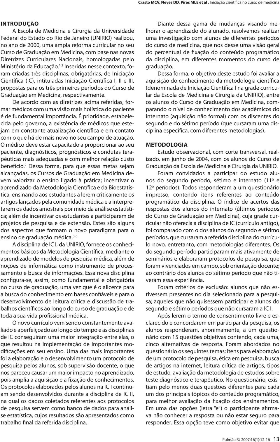 1,2 Inseridas nesse contexto, foram criadas três disciplinas, obrigatórias, de Iniciação Científica (IC), intituladas Iniciação Científica I, II e III, propostas para os três primeiros períodos do