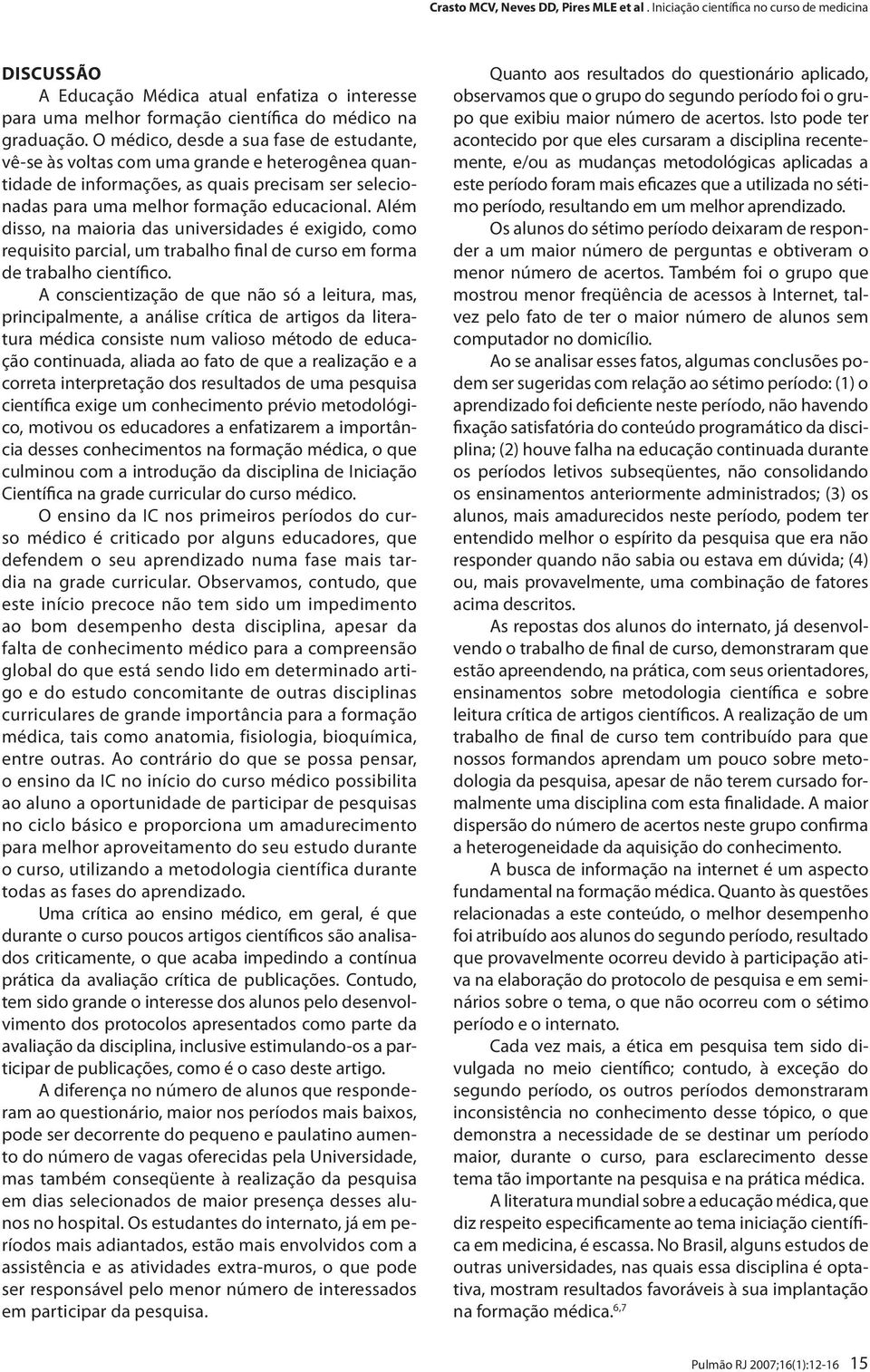 Além disso, na maioria das universidades é exigido, como requisito parcial, um trabalho final de curso em forma de trabalho científico.