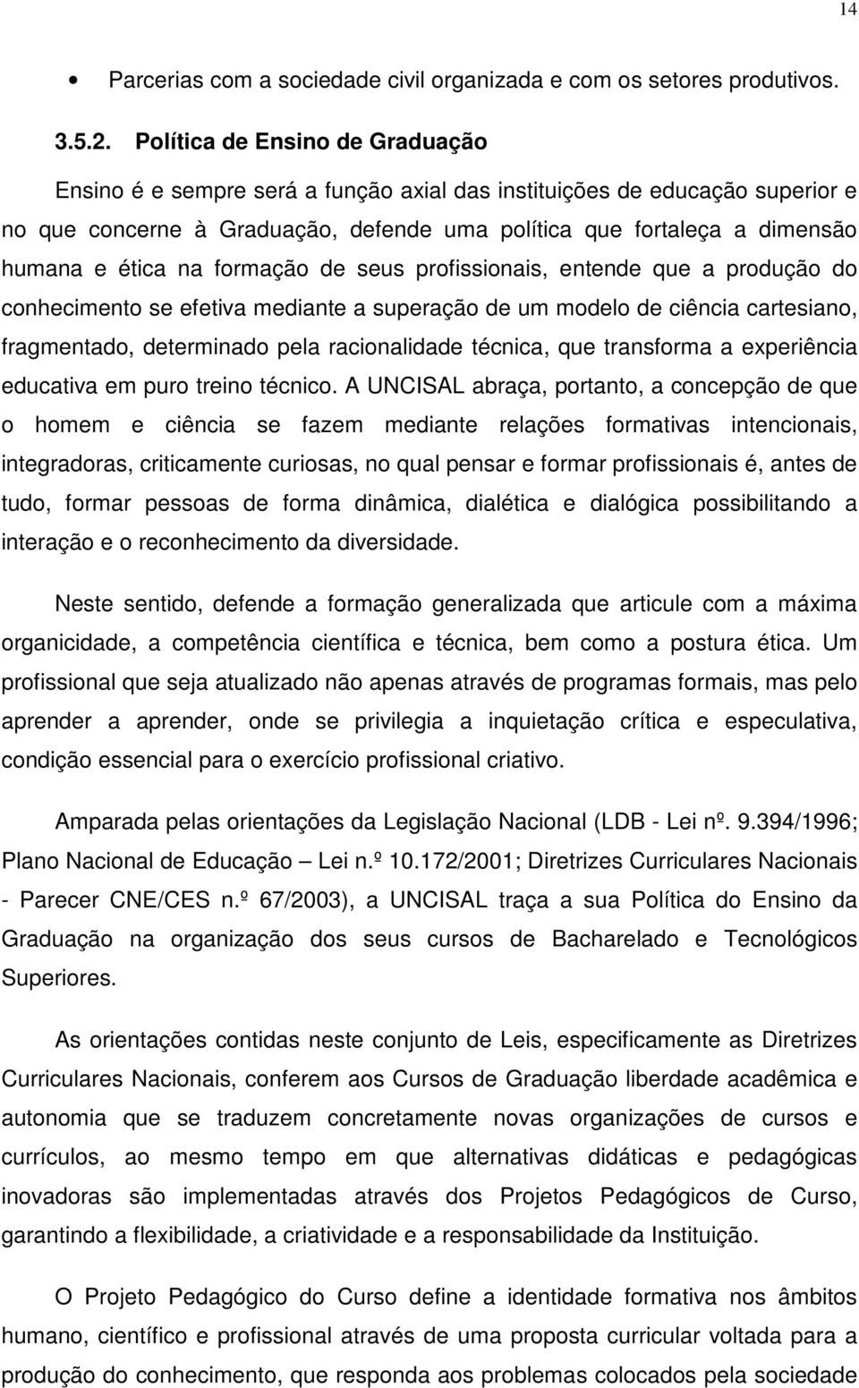 na formação de seus profissionais, entende que a produção do conhecimento se efetiva mediante a superação de um modelo de ciência cartesiano, fragmentado, determinado pela racionalidade técnica, que