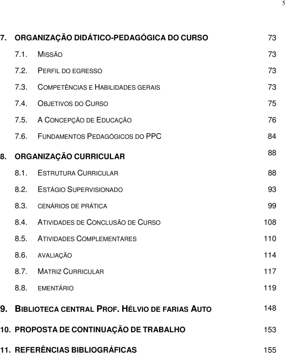 ESTÁGIO SUPERVISIONADO 93 8.3. CENÁRIOS DE PRÁTICA 99 8.4. ATIVIDADES DE CONCLUSÃO DE CURSO 108 8.5. ATIVIDADES COMPLEMENTARES 110 8.6. AVALIAÇÃO 114 8.7.