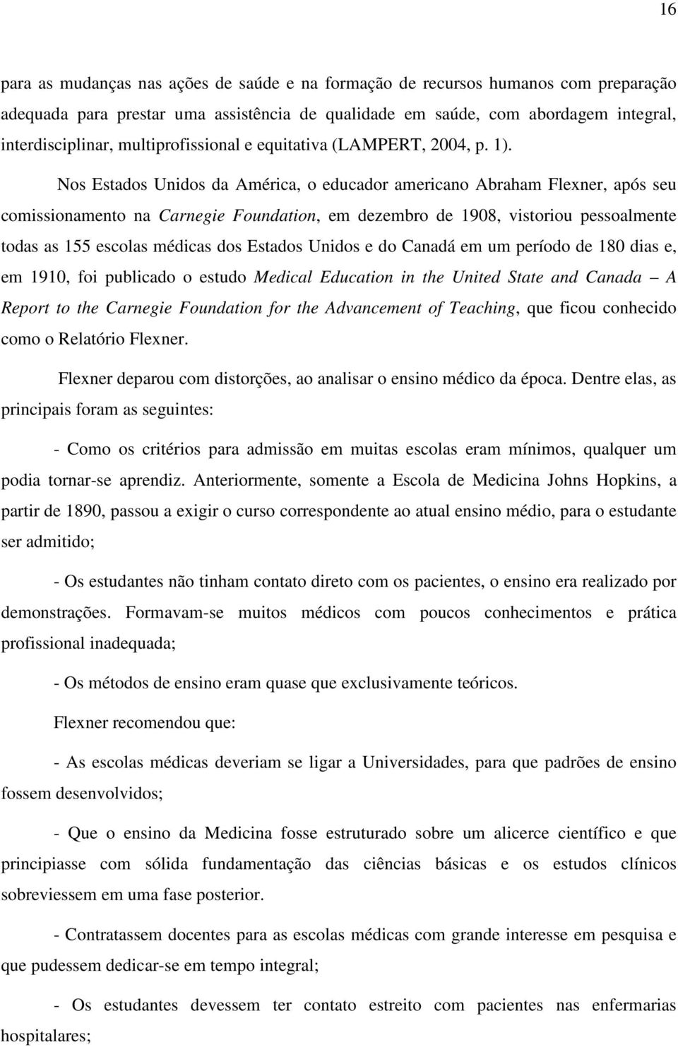 Nos Estados Unidos da América, o educador americano Abraham Flexner, após seu comissionamento na Carnegie Foundation, em dezembro de 1908, vistoriou pessoalmente todas as 155 escolas médicas dos