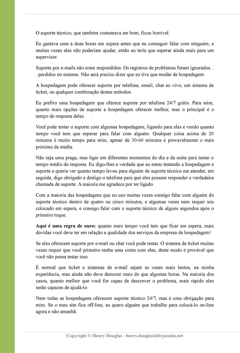 Suporte por e-mails não eram respondidos. Os registros de problemas foram ignorados... perdidos no sistema. Não será preciso dizer que eu tive que mudar de hospedagem.