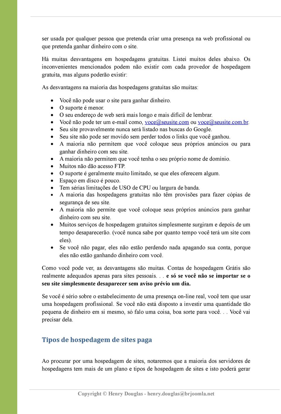 Os inconvenientes mencionados podem não existir com cada provedor de hospedagem gratuita, mas alguns poderão existir: As desvantagens na maioria das hospedagens gratuitas são muitas: Você não pode