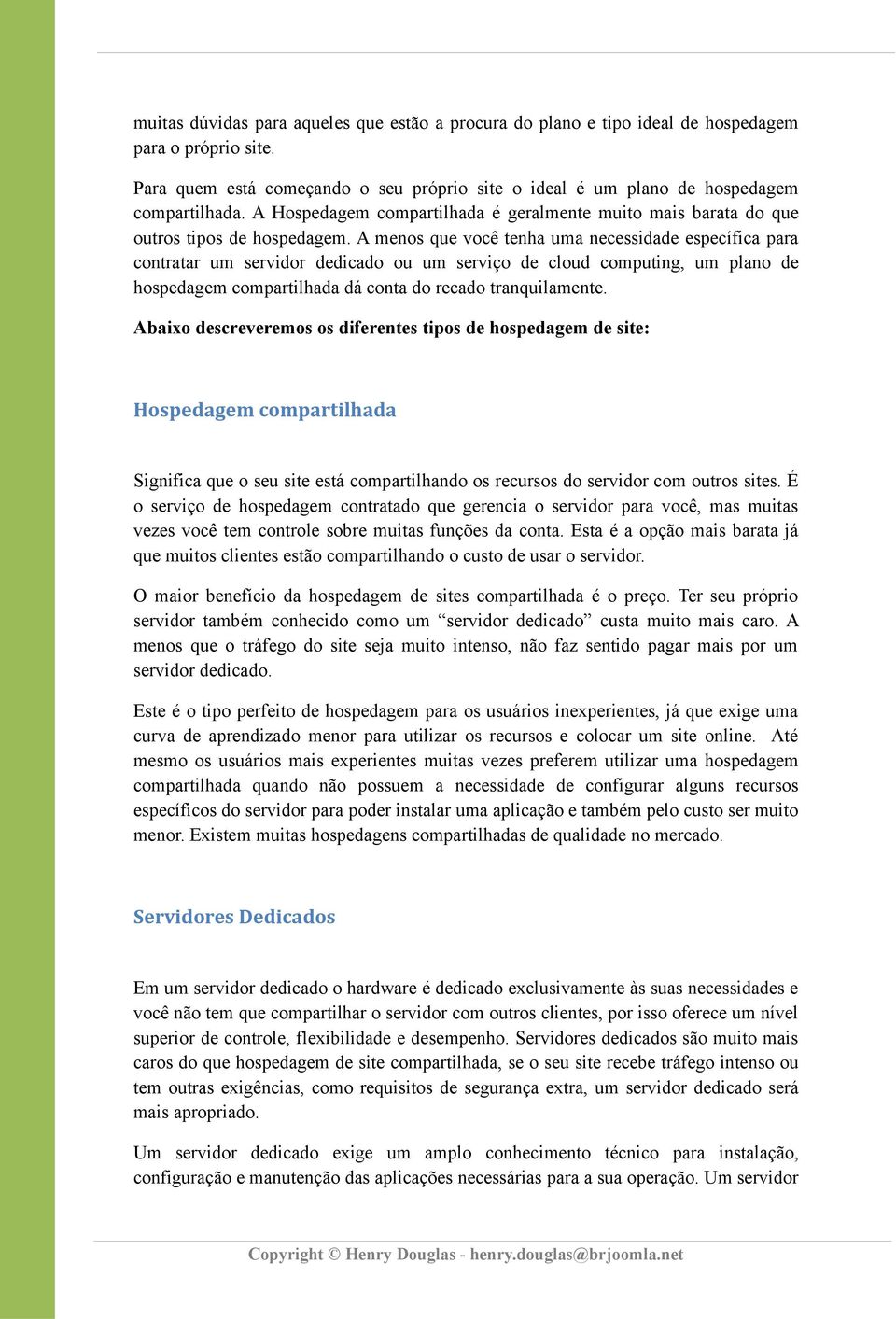 A menos que você tenha uma necessidade específica para contratar um servidor dedicado ou um serviço de cloud computing, um plano de hospedagem compartilhada dá conta do recado tranquilamente.