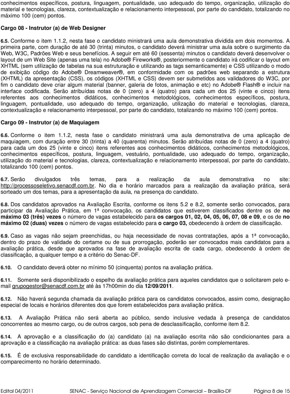 A primeira parte, com duração de até 30 (trinta) minutos, o candidato deverá ministrar uma aula sobre o surgimento da Web, W3C, Padrões Web e seus benefícios.