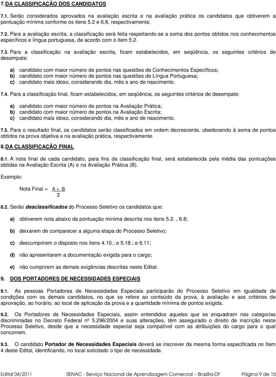 Para a classificação na avaliação escrita, ficam estabelecidos, em seqüência, os seguintes critérios de desempate: a) candidato com maior número de pontos nas questões de Conhecimentos Específicos;